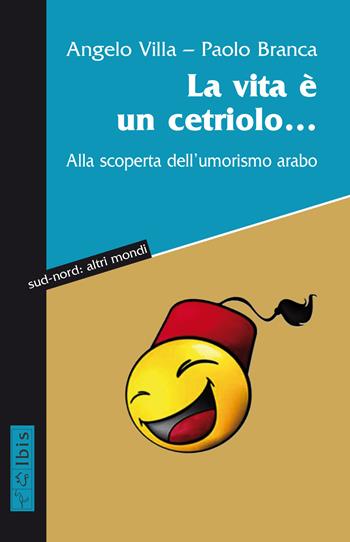 La vita è un cetriolo... Alla scoperta dell’umorismo arabo - Angelo Villa, Paolo Branca - Libro Ibis 2020, Sud-nord: altri mondi | Libraccio.it