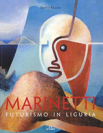 Marinetti. Futurismo in Liguria. Ediz. illustrata - Franco Ragazzi - Libro De Ferrari 2007, Imago | Libraccio.it