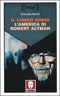 Il lungo addio. L'America di Robert Altman - Emanuela Martini - Libro Lindau 2000, Saggi | Libraccio.it