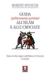 Guida (politicamente scorretta) all'islam e alle crociate. Tutto ciò che sapete sull'islam e le crociate è falso