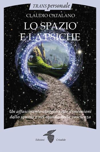Lo spazio e la psiche. Un affascinante viaggio nelle dimensioni dello spazio e nel mondo della psiche - Claudio Catalano - Libro Crisalide 2022, Transpersonale | Libraccio.it