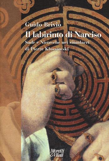 Il labirinto di Narciso. Sade e Nietzsche nei simulacri di Pierre Klossowski - Guido Brivio - Libro Moretti & Vitali 2015, Narrazioni della conoscenza | Libraccio.it