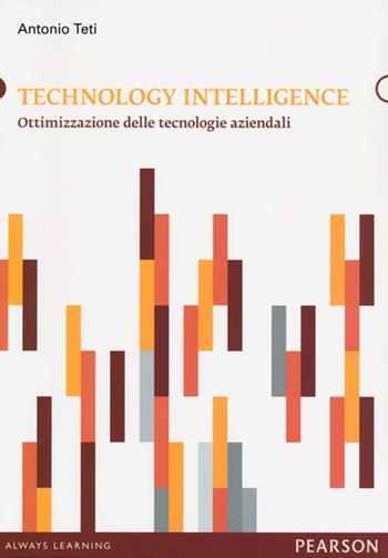 Technology intelligence. Ottimizzazione delle tecnologie aziendali - Antonio Teti - Libro Pearson 2013, Informatica | Libraccio.it