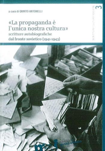 «La propaganda è l'unica nostra cultura». Scritture autobiografiche dal fronte sovietico (1941-1943)  - Libro Fondaz. Museo Storico Trentino 2016 | Libraccio.it