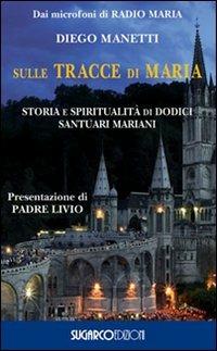 Sulle tracce di Maria. Storia e spirirualità di dodici santuari mariani - Diego Manetti - Libro SugarCo 2010, Argomenti | Libraccio.it