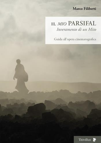 Il «mio» Parsifal. Inveramento di un mito. Guida all'opera cinematografica - Marco Filiberti - Libro Titivillus 2020, Altre visioni | Libraccio.it