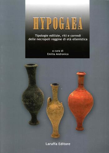 Hypogaea. Tipologie edilizie, riti e corredi delle necropoli reggine di età ellenistica  - Libro Laruffa 2006 | Libraccio.it