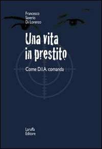 Una vita in prestito. Come D.I.A. comanda - Francesco S. Di Lorenzo - Libro Laruffa 2010 | Libraccio.it