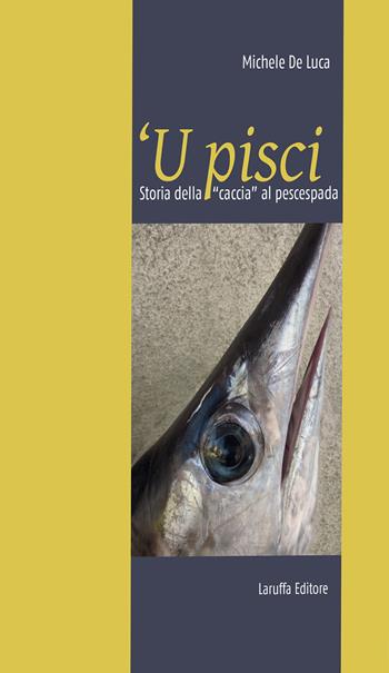 'U pisci. Storia della « caccia» al pescespada - Michele De Luca - Libro Laruffa 2017 | Libraccio.it