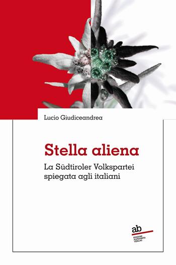 Stella aliena. La Südtiroler Volkspartei spiegata agli italiani - Lucio Giudiceandrea - Libro Alphabeta 2022, Territorio/Gesellschaft | Libraccio.it