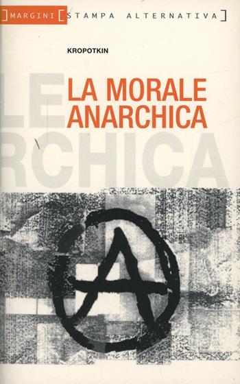 La morale anarchica - Pëtr Alekseevic Kropotkin - Libro Stampa Alternativa 1999, Margini | Libraccio.it