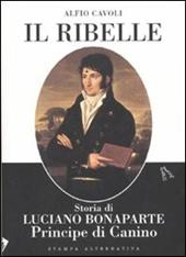 Il ribelle. Storia di Luciano Bonaparte principe di Canino
