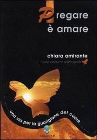 Pregare è amare. Una via per la guarigione del cuore - Chiara Amirante - Libro OCD 2006, Nuovi orizzonti | Libraccio.it