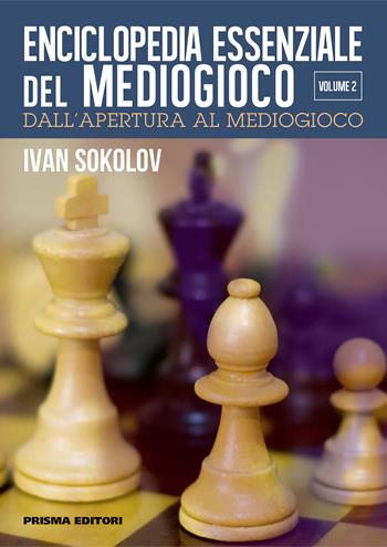 Enciclopedia essenziale del mediogioco. Vol. 2: Dall'apertura al mediogioco - Ivan Sokolov - Libro Prisma 2020, Grandi manuali di scacchi | Libraccio.it