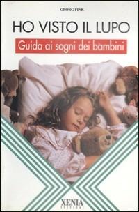 Ho visto il lupo. Guida ai sogni dei bambini - Georg Fink - Libro Xenia 1994, L'altra scienza | Libraccio.it
