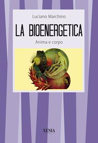 La bioenergetica. Anima e corpo - Luciano Marchino - Libro Xenia 1995, I tascabili | Libraccio.it