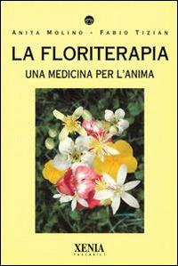 La floriterapia. Una medicina per l'anima - Anita Molino, Fabio Tizian - Libro Xenia 1999, I tascabili | Libraccio.it