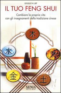 Il tuo feng shui. Cambiare la propria vita con gli insegnamenti della tradizione cinese - Evelyn Lip - Libro Xenia 1999, L'altra scienza | Libraccio.it