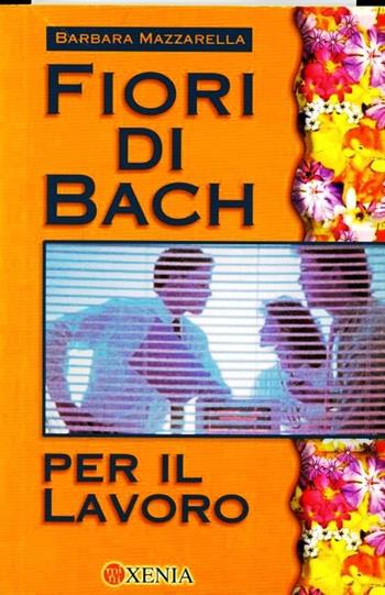 Fiori di Bach per il lavoro - Barbara Mazzarella - Libro Xenia 2001, Mini Xenia | Libraccio.it