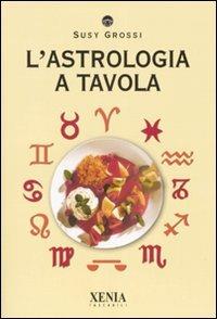 L' astrologia a tavola - Susy Grossi - Libro Xenia 2006, I tascabili | Libraccio.it