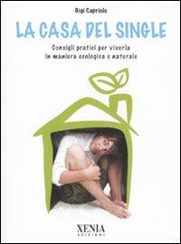 La casa del single. Consigli pratici per viverla in maniera ecologica e naturale - Gigi Capriolo - Libro Xenia 2009, Pensieri felici | Libraccio.it