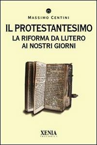 Il protestantesimo. La riforma da Lutero ai nostri giorni - Massimo Centini - Libro Xenia 2010, I tascabili | Libraccio.it