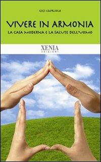 Vivere in armonia. La casa moderna e la salute dell'uomo - Gigi Capriolo - Libro Xenia 2010 | Libraccio.it