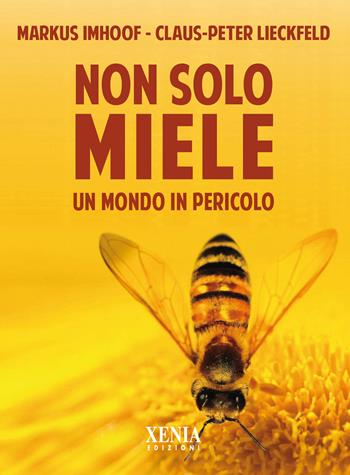 Non solo miele. Un mondo in pericolo - Markus Imhoof, Claus-Peter Lieckfeld - Libro Xenia 2020, Pensieri felici | Libraccio.it