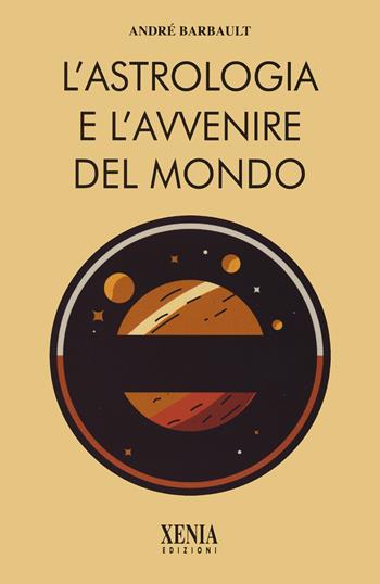 L'astrologia e l'avvenire del mondo - André Barbault - Libro Xenia 2024, L' altra scienza | Libraccio.it