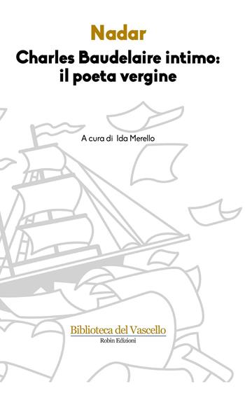Charles Baudelaire intimo: il poeta vergine - Nadar - Libro Robin 2017, Biblioteca del vascello | Libraccio.it