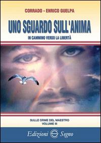 Uno sguardo sull'anima - Corrado Guelpa, Enrico Guelpa - Libro Edizioni Segno 2015 | Libraccio.it