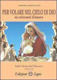 Per volare nel cielo di Dio su orizzonti d'amore - Corrado Guelpa, Enrico Guelpa - Libro Edizioni Segno 2015 | Libraccio.it