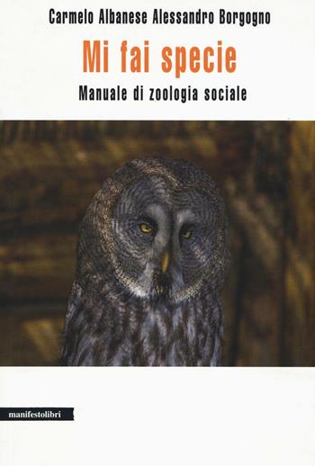 Mi fai specie. Manuale di zoologia sociale - Carmelo Albanese, Alessandro Borgogno - Libro Manifestolibri 2016, La società narrata | Libraccio.it
