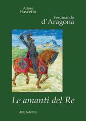 Ferdinando d'Aragona: Le amanti del re (edizione cartonata su Re, Regno e Regine di Napoli)