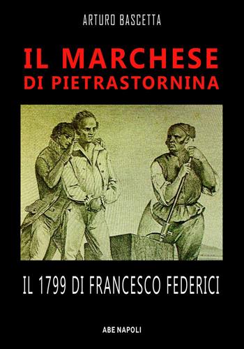Il marchese di Pietrastornina: il 1799 di Francesco Federici - Arturo Bascetta - Libro ABE 2023, Anarchici senzatempo | Libraccio.it