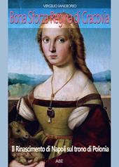Bona Sforza regina di Cracovia. Il Rinascimento di Napoli sul trono di Polonia