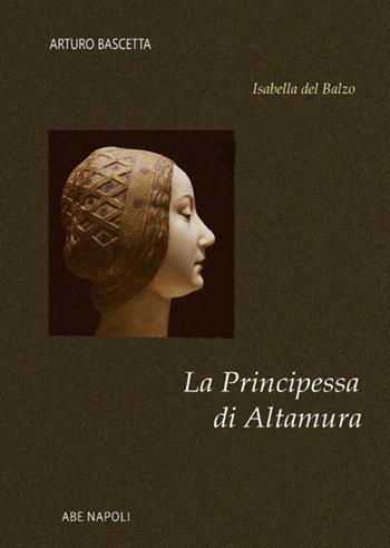 La principessa di Altamura. Isabella del Balzo regina vicaria di Puglia - Arturo Bascetta - Libro ABE 2022, Donne reali e uomini d'arme | Libraccio.it
