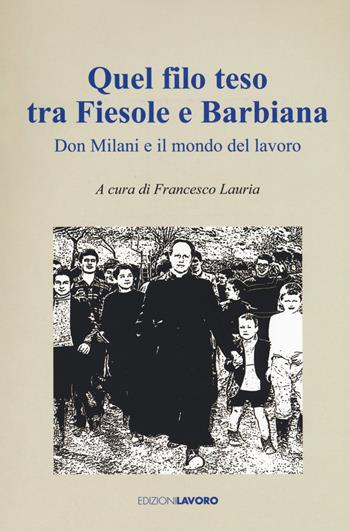 Quel filo teso tra Fiesole e Barbiana. Don Milani e il mondo del lavoro  - Libro Edizioni Lavoro 2019, Testimoni | Libraccio.it