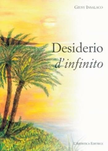 Desiderio d'infinito - Giusi Insalaco - Libro L'Artistica Editrice 2006, Arkeos.1 Letteratura e poesia | Libraccio.it