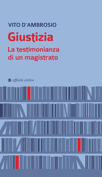 Giustizia. La testimonianza di un magistrato - Vito D'Ambrosio - Libro Affinità Elettive Edizioni 2021 | Libraccio.it