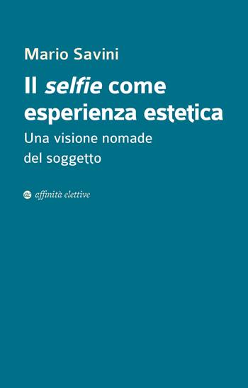 Il selfie come esperienza estetica. Una visione nomade del soggetto - Mario Savini - Libro Affinità Elettive Edizioni 2022 | Libraccio.it