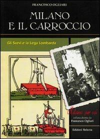 Milano e il Carroccio. Gli Svevi e la Lega Lombarda - Francesco Ogliari - Libro Edizioni Selecta 2005 | Libraccio.it