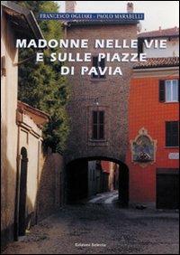 Madonne nelle vie e sulle piazze di Pavia - Francesco Ogliari, Paolo Marabelli - Libro Edizioni Selecta 2006 | Libraccio.it