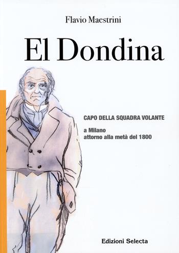 El Dondina. Capo della squadra volante a Milano attorno alla metà del 1800 - Flavio Maestrini - Libro Edizioni Selecta 2017 | Libraccio.it