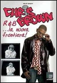 Chris Brown. R&B... la nuova frontiera - John R. Sympson - Libro Lo Vecchio 2006 | Libraccio.it