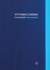 Vittorio Corsini. Unstable/Environments. Ediz. italiana e inglese