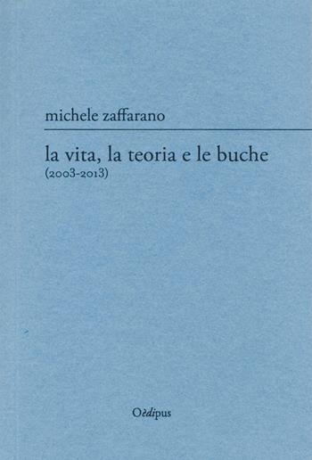 La vita, la teoria e le buche (2003-2013) - Michele Zaffarano - Libro Oedipus 2015 | Libraccio.it