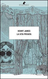La vita privata - Henry James - Libro Nuova Editrice Berti 2016, Le matite del lama | Libraccio.it