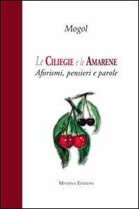 Le ciliegie e le amarene. Aforismi, pensieri e parole - Mogol - Libro Minerva Edizioni (Bologna) 2012 | Libraccio.it