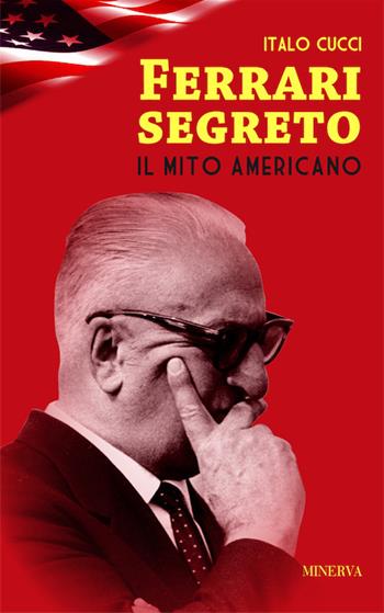 Ferrari segreto. Il mito americano - Italo Cucci - Libro Minerva Edizioni (Bologna) 2017, Ritratti | Libraccio.it